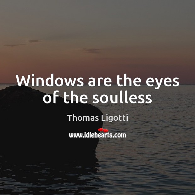 Windows are the eyes of the soulless Thomas Ligotti Picture Quote