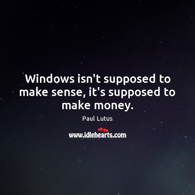 Windows isn’t supposed to make sense, it’s supposed to make money. Paul Lutus Picture Quote