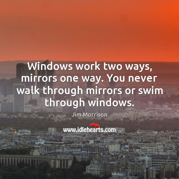 Windows work two ways, mirrors one way. You never walk through mirrors Jim Morrison Picture Quote