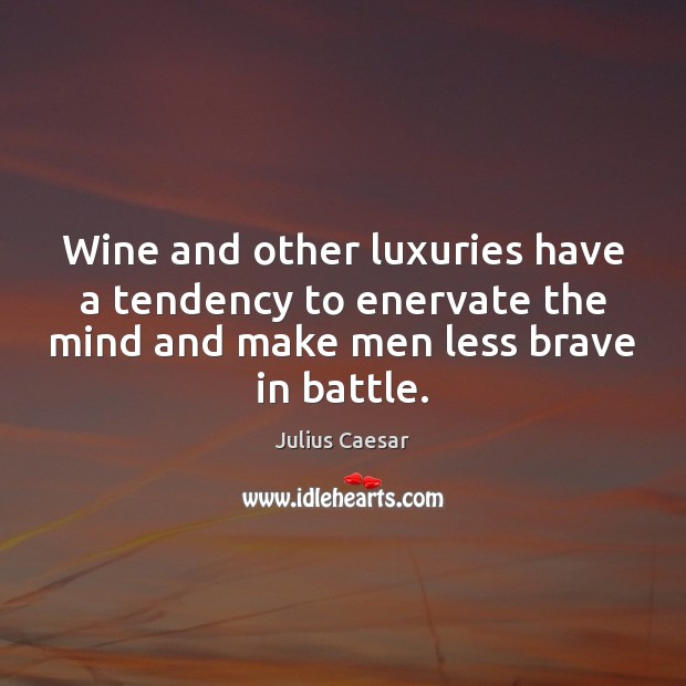 Wine and other luxuries have a tendency to enervate the mind and Julius Caesar Picture Quote