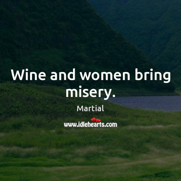 Wine and women bring misery. Martial Picture Quote