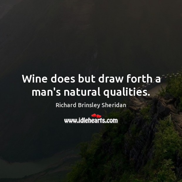 Wine does but draw forth a man’s natural qualities. Richard Brinsley Sheridan Picture Quote