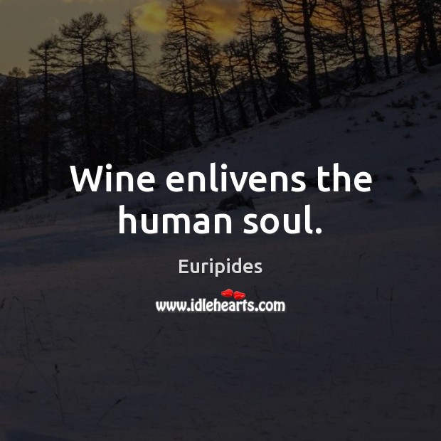 Wine enlivens the human soul. Euripides Picture Quote
