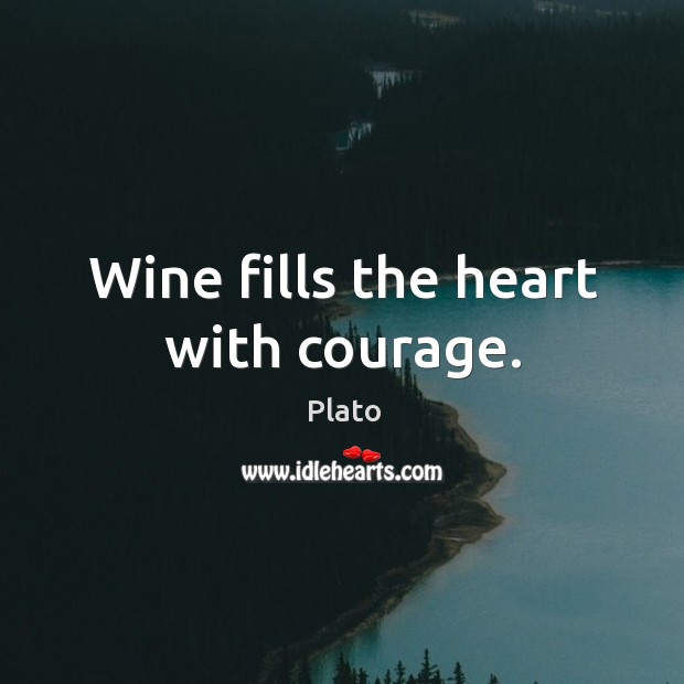 Wine fills the heart with courage. Plato Picture Quote