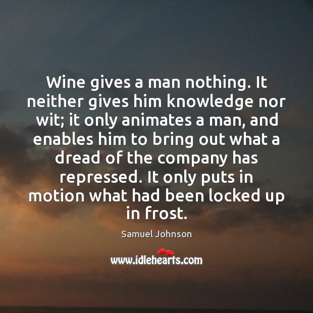 Wine gives a man nothing. It neither gives him knowledge nor wit; Image