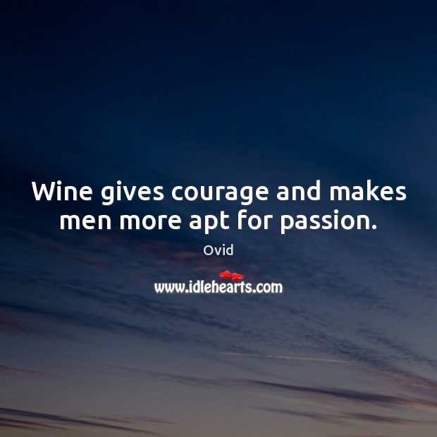 Wine gives courage and makes men more apt for passion. Ovid Picture Quote