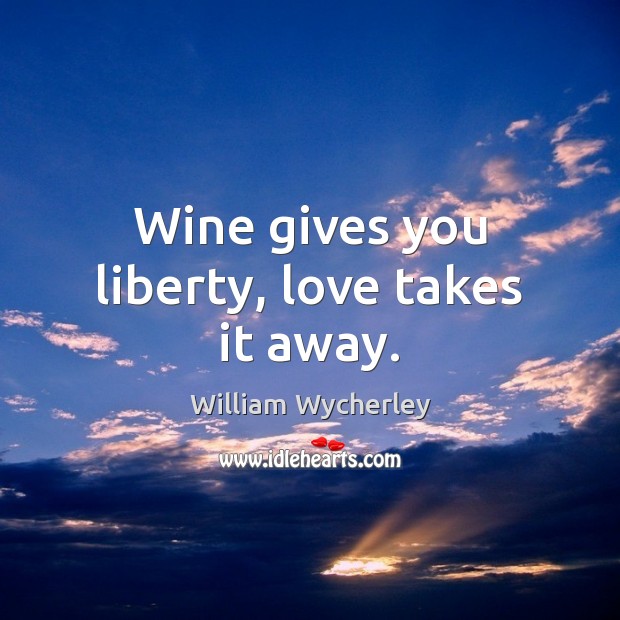 Wine gives you liberty, love takes it away. Image