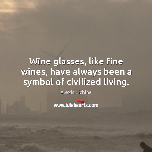 Wine glasses, like fine wines, have always been a symbol of civilized living. Alexis Lichine Picture Quote
