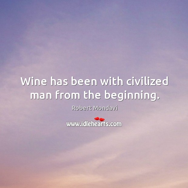 Wine has been with civilized man from the beginning. Robert Mondavi Picture Quote