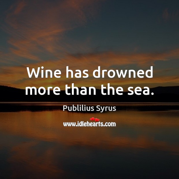 Wine has drowned more than the sea. Publilius Syrus Picture Quote