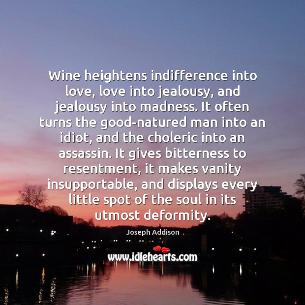 Wine heightens indifference into love, love into jealousy, and jealousy into madness. Joseph Addison Picture Quote