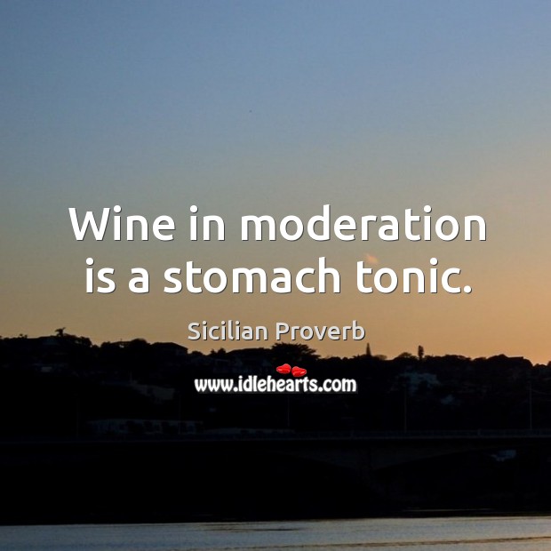 Wine in moderation is a stomach tonic. Sicilian Proverbs Image
