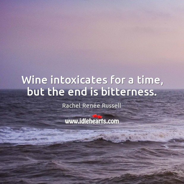 Wine intoxicates for a time, but the end is bitterness. Rachel Renée Russell Picture Quote