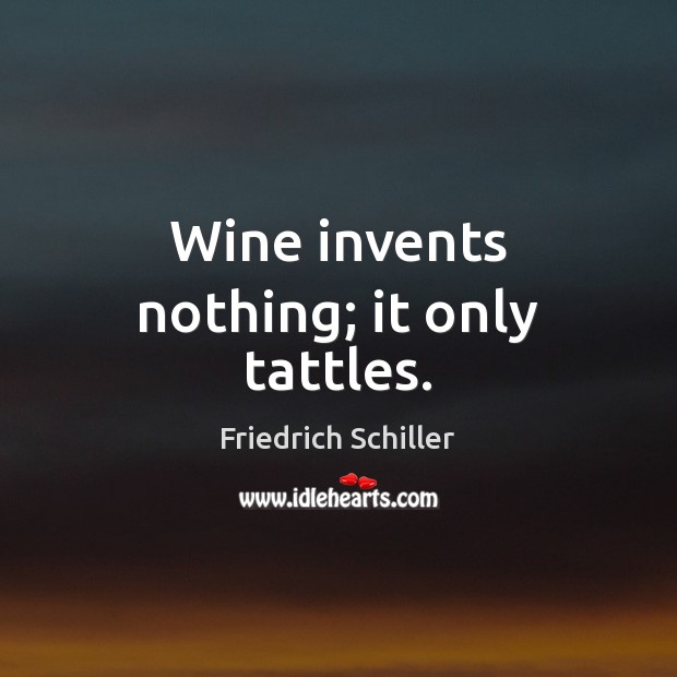Wine invents nothing; it only tattles. Friedrich Schiller Picture Quote