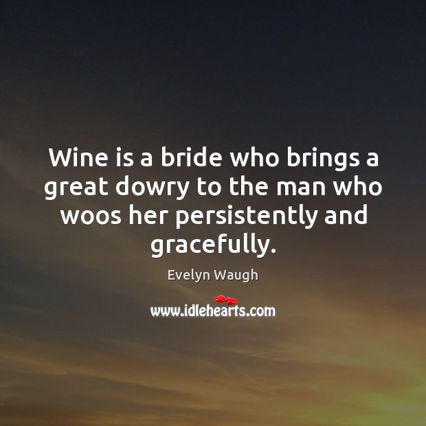 Wine is a bride who brings a great dowry to the man Evelyn Waugh Picture Quote