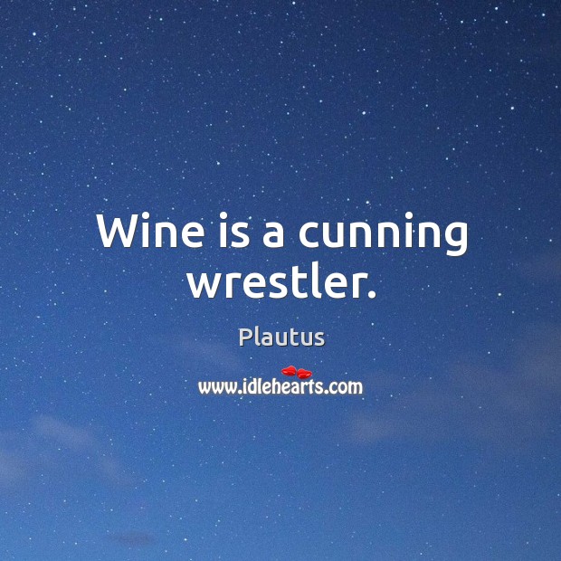 Wine is a cunning wrestler. Plautus Picture Quote