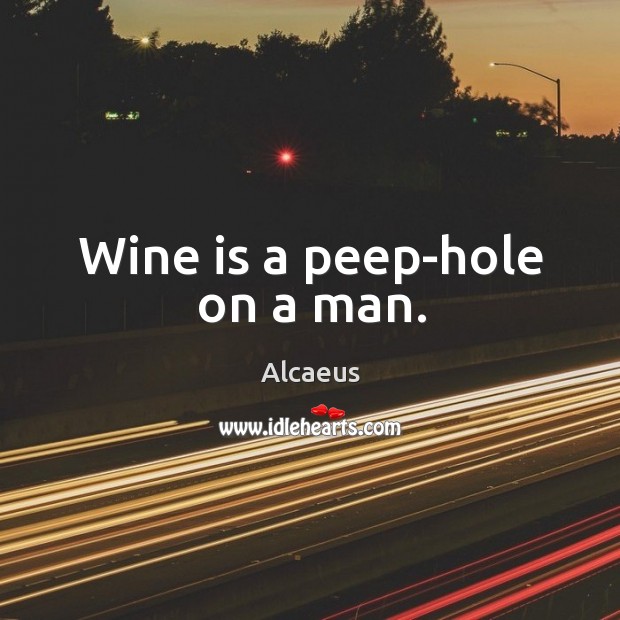 Wine is a peep-hole on a man. Alcaeus Picture Quote