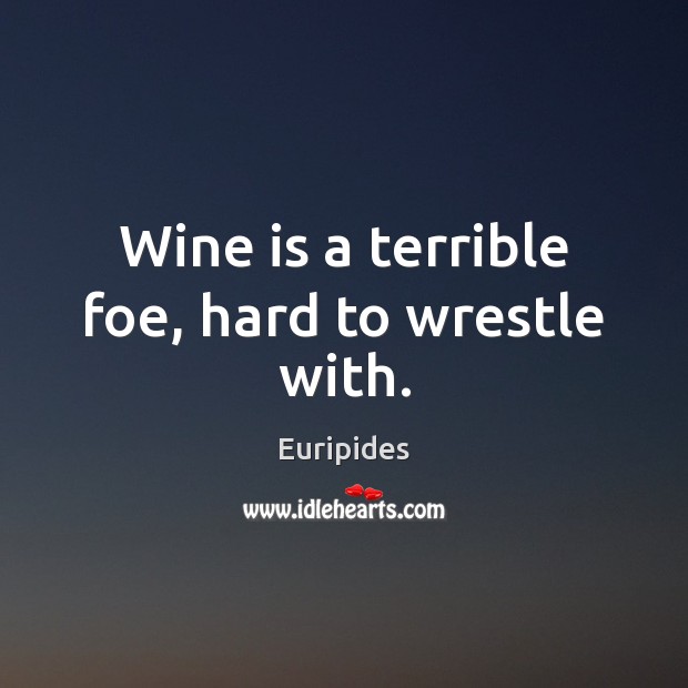 Wine is a terrible foe, hard to wrestle with. Euripides Picture Quote
