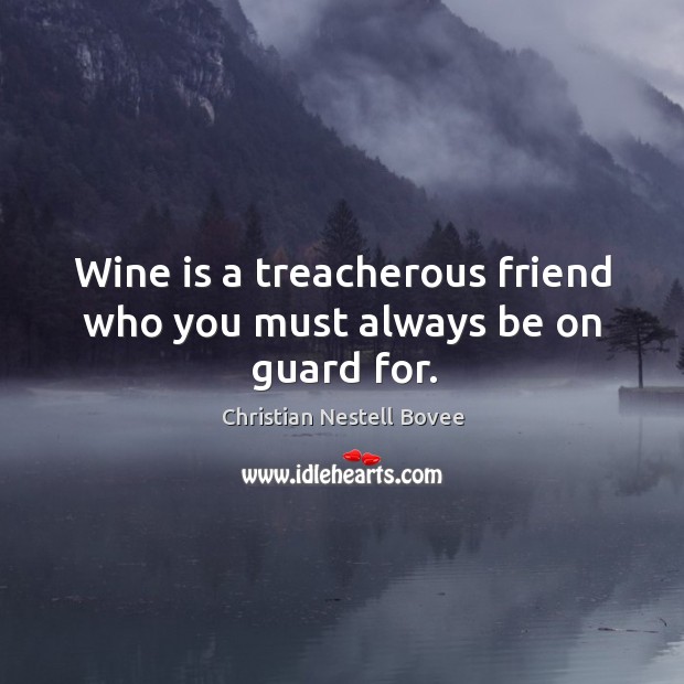 Wine is a treacherous friend who you must always be on guard for. Christian Nestell Bovee Picture Quote