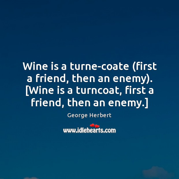 Wine is a turne-coate (first a friend, then an enemy). [Wine is George Herbert Picture Quote