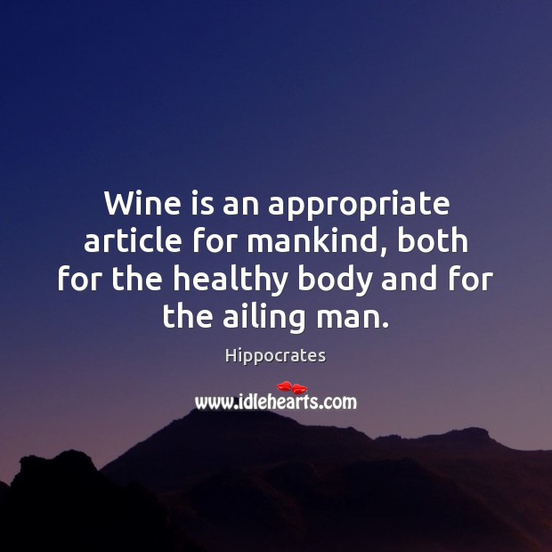 Wine is an appropriate article for mankind, both for the healthy body Hippocrates Picture Quote