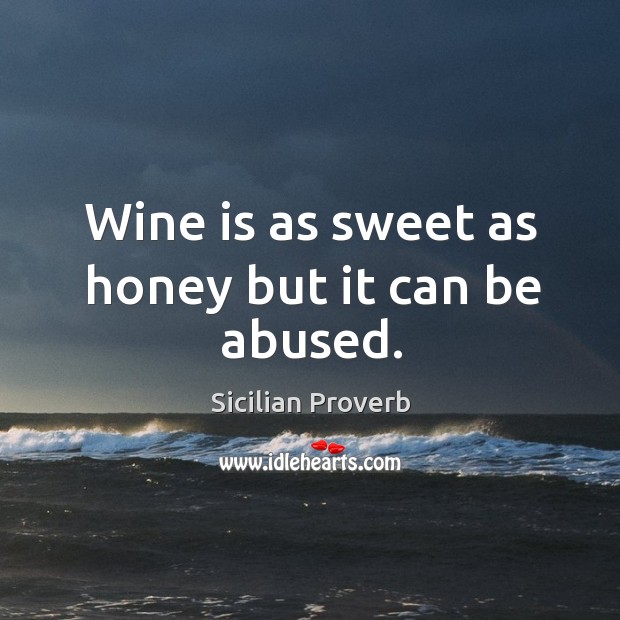 Wine is as sweet as honey but it can be abused. Sicilian Proverbs Image