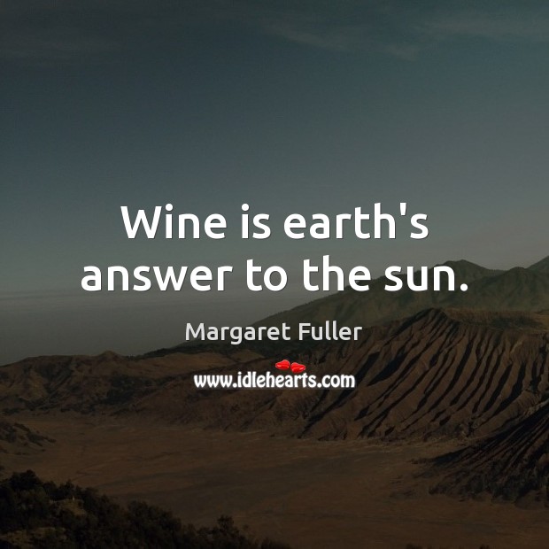 Wine is earth’s answer to the sun. Margaret Fuller Picture Quote