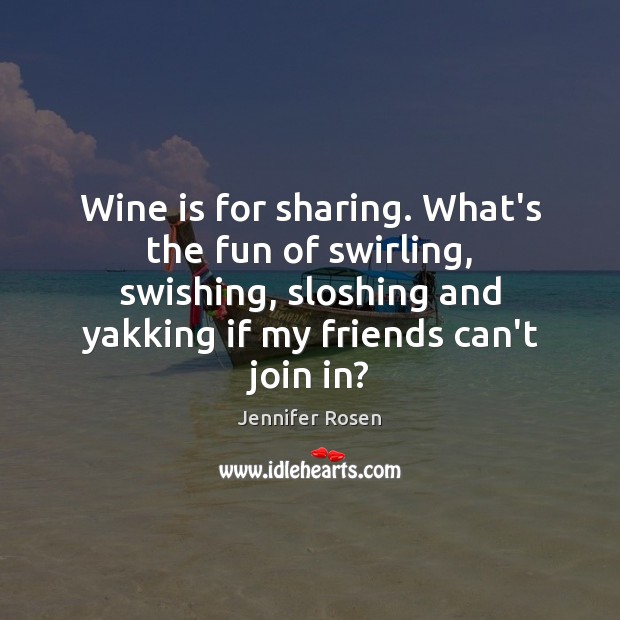 Wine is for sharing. What’s the fun of swirling, swishing, sloshing and Image