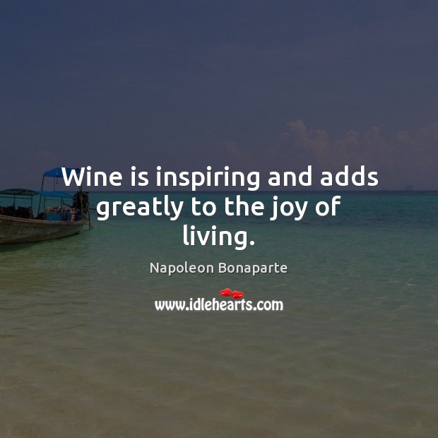 Wine is inspiring and adds greatly to the joy of living. Image