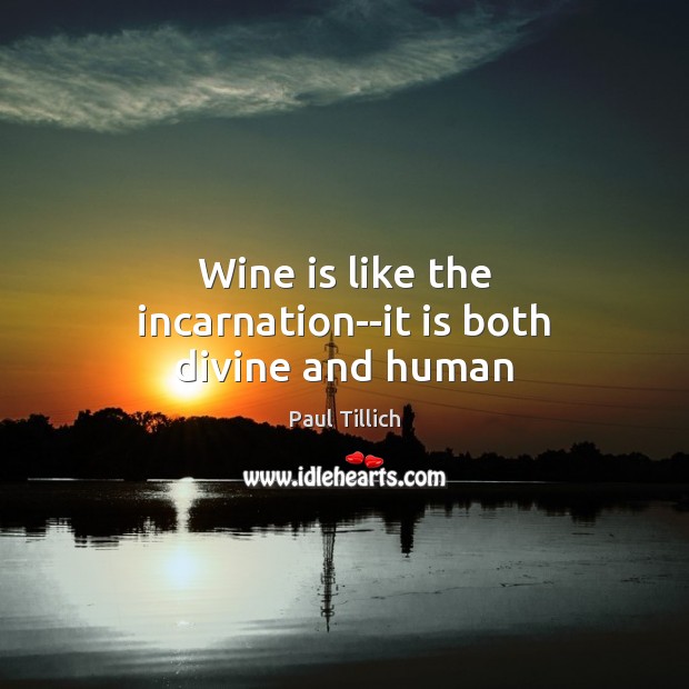 Wine is like the incarnation–it is both divine and human Paul Tillich Picture Quote