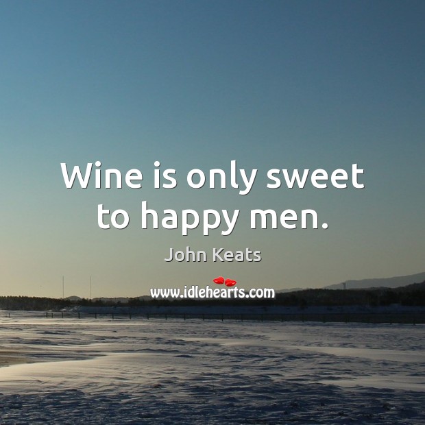 Wine is only sweet to happy men. John Keats Picture Quote