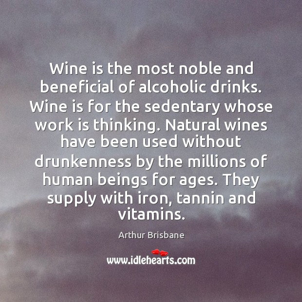 Wine is the most noble and beneficial of alcoholic drinks. Wine is Arthur Brisbane Picture Quote