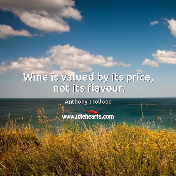 Wine is valued by its price, not its flavour. Anthony Trollope Picture Quote