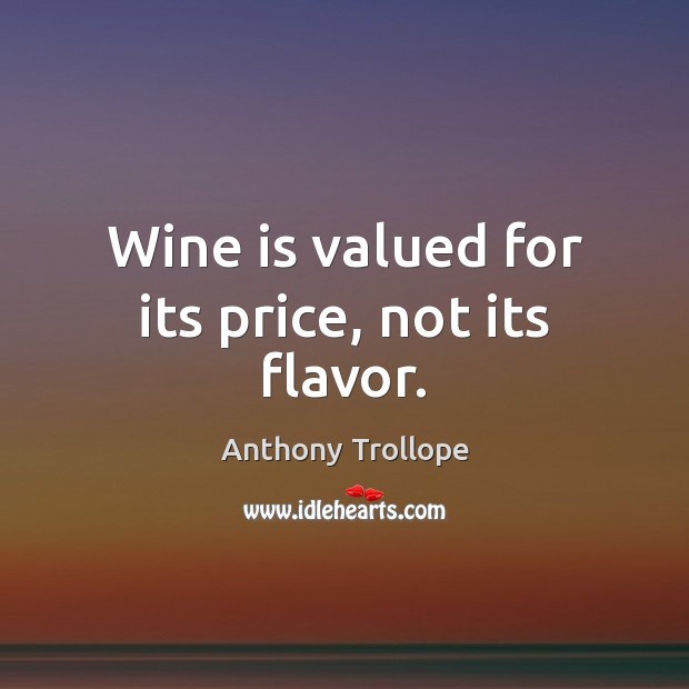 Wine is valued for its price, not its flavor. Anthony Trollope Picture Quote