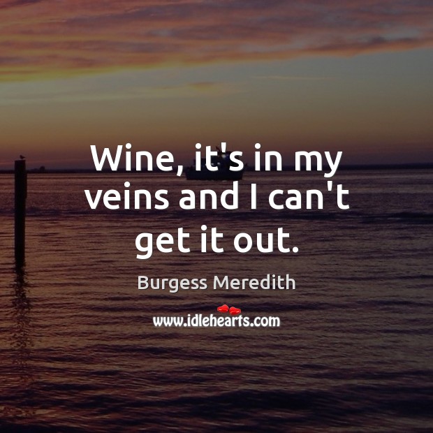Wine, it’s in my veins and I can’t get it out. Burgess Meredith Picture Quote