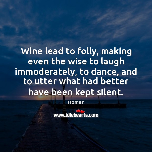 Wine lead to folly, making even the wise to laugh immoderately, to Homer Picture Quote