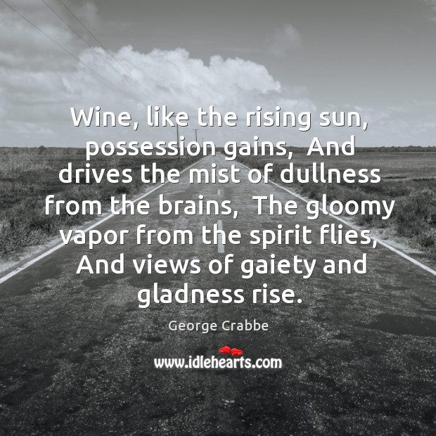 Wine, like the rising sun, possession gains,  And drives the mist of George Crabbe Picture Quote