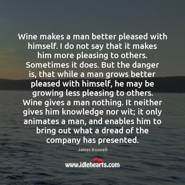Wine makes a man better pleased with himself. I do not say James Boswell Picture Quote