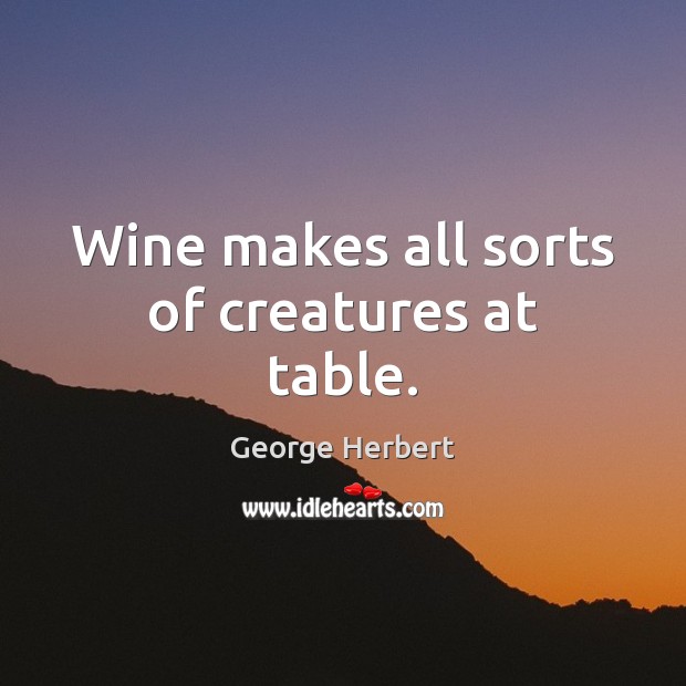 Wine makes all sorts of creatures at table. George Herbert Picture Quote