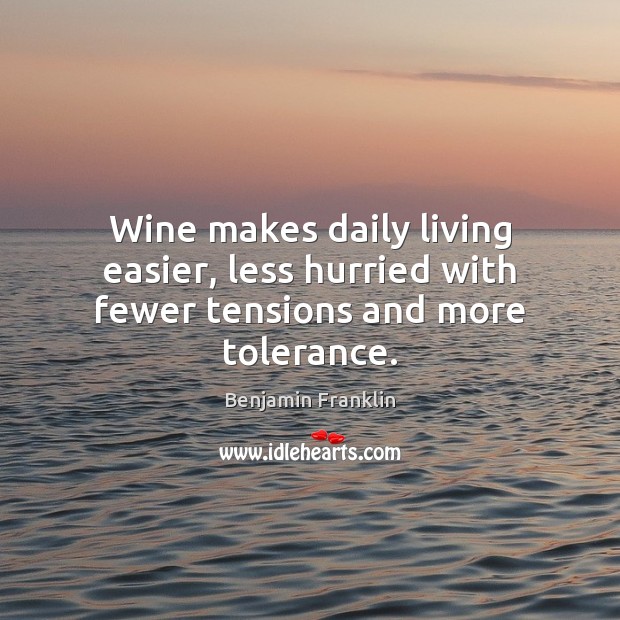 Wine makes daily living easier, less hurried with fewer tensions and more tolerance. Image