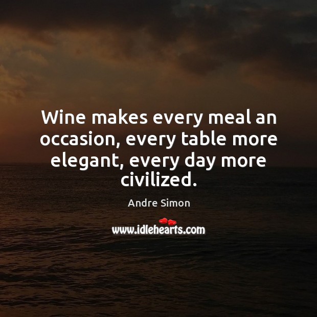Wine makes every meal an occasion, every table more elegant, every day more civilized. Andre Simon Picture Quote