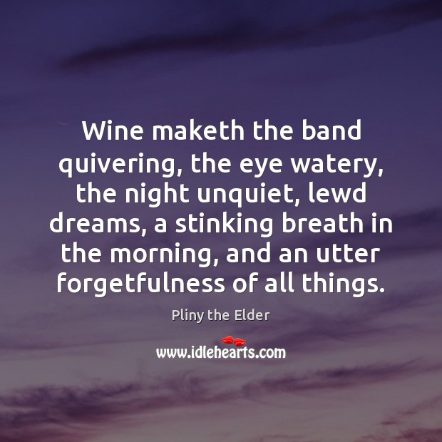 Wine maketh the band quivering, the eye watery, the night unquiet, lewd Pliny the Elder Picture Quote