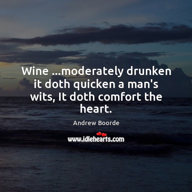 Wine …moderately drunken it doth quicken a man’s wits, It doth comfort the heart. Andrew Boorde Picture Quote