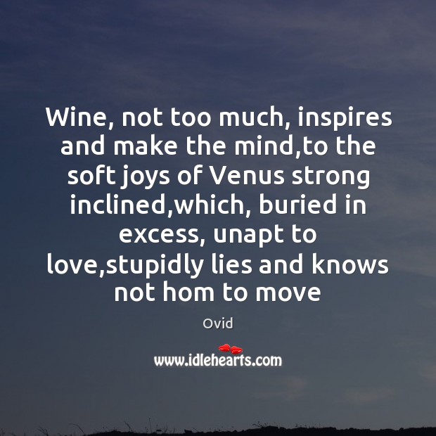 Wine, not too much, inspires and make the mind,to the soft Ovid Picture Quote