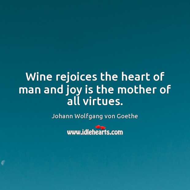 Wine rejoices the heart of man and joy is the mother of all virtues. Joy Quotes Image
