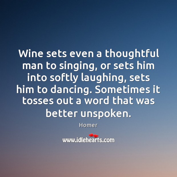 Wine sets even a thoughtful man to singing, or sets him into Homer Picture Quote