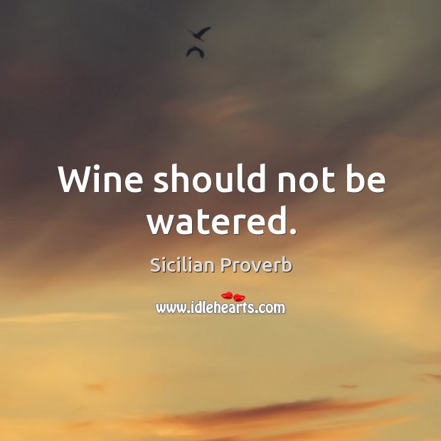 Wine should not be watered. Sicilian Proverbs Image