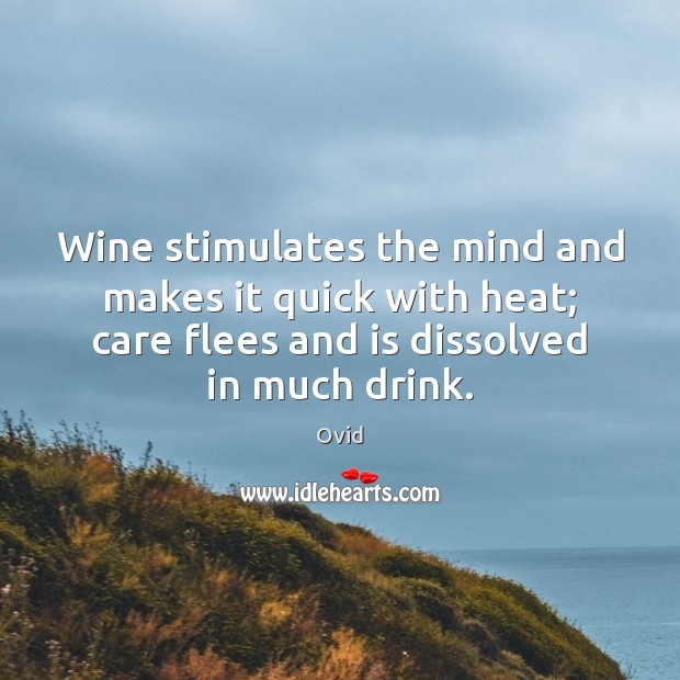Wine stimulates the mind and makes it quick with heat; care flees Ovid Picture Quote