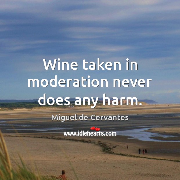 Wine taken in moderation never does any harm. Miguel de Cervantes Picture Quote
