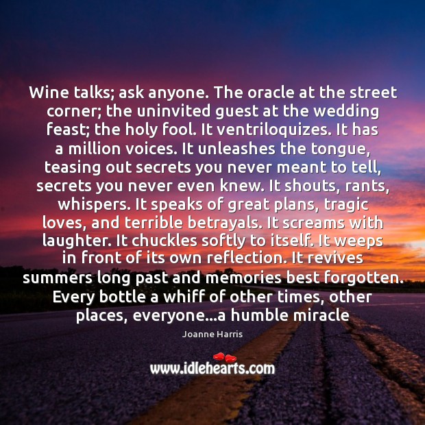 Wine talks; ask anyone. The oracle at the street corner; the uninvited 